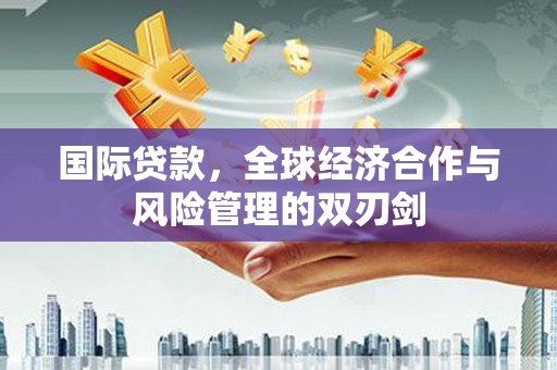 源汇国际贷款，全球经济合作与风险管理的双刃剑