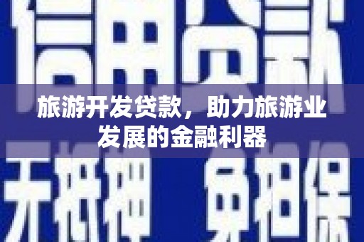 源汇旅游开发贷款，助力旅游业发展的金融利器