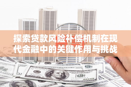 源汇探索贷款风险补偿机制在现代金融中的关键作用与挑战