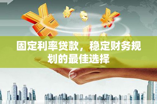 源汇固定利率贷款，稳定财务规划的最佳选择