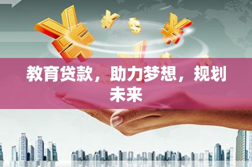 源汇教育贷款，助力梦想，规划未来
