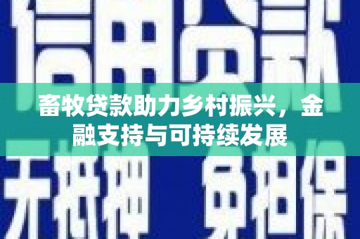 源汇畜牧贷款助力乡村振兴，金融支持与可持续发展