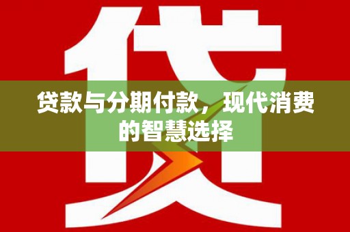源汇贷款与分期付款，现代消费的智慧选择