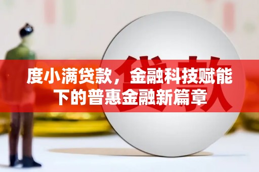 源汇度小满贷款，金融科技赋能下的普惠金融新篇章