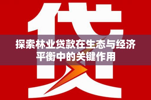 源汇探索林业贷款在生态与经济平衡中的关键作用