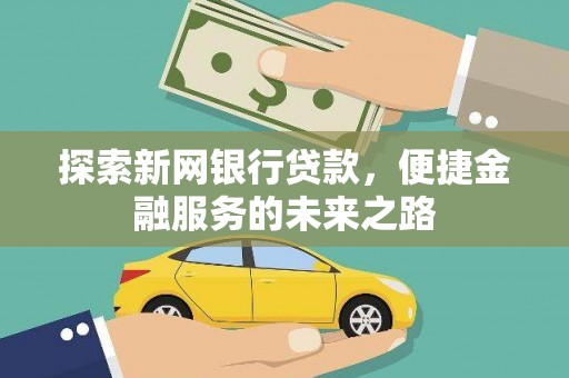 源汇探索新网银行贷款，便捷金融服务的未来之路