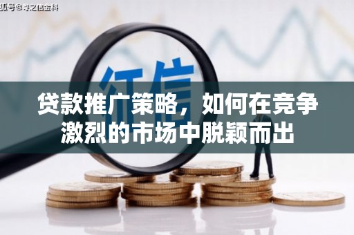 源汇贷款推广策略，如何在竞争激烈的市场中脱颖而出