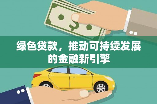 源汇绿色贷款，推动可持续发展的金融新引擎