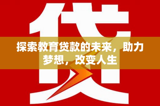 源汇探索教育贷款的未来，助力梦想，改变人生