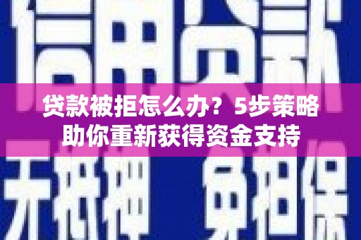 源汇贷款被拒怎么办？5步策略助你重新获得资金支持