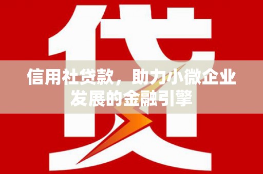 源汇信用社贷款，助力小微企业发展的金融引擎