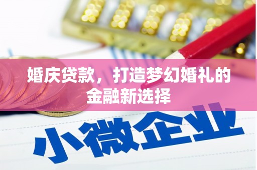 源汇婚庆贷款，打造梦幻婚礼的金融新选择
