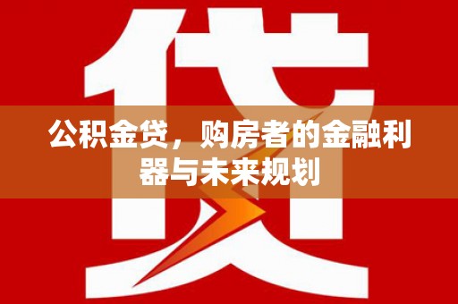 源汇公积金贷，购房者的金融利器与未来规划