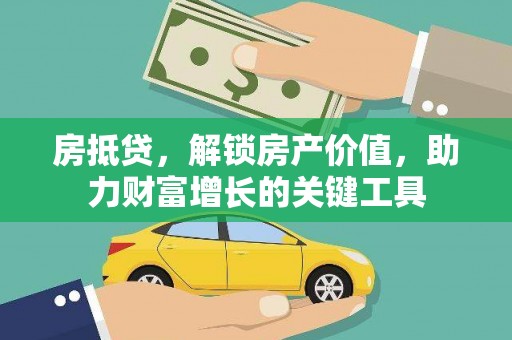源汇房抵贷，解锁房产价值，助力财富增长的关键工具