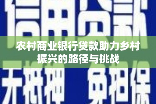 源汇农村商业银行贷款助力乡村振兴的路径与挑战