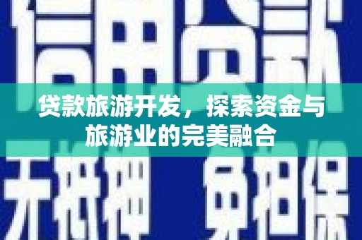 源汇贷款旅游开发，探索资金与旅游业的完美融合