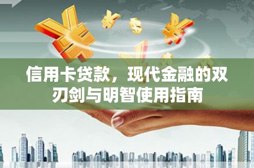 源汇信用卡贷款，现代金融的双刃剑与明智使用指南