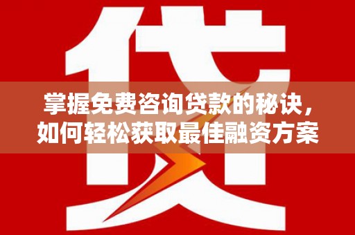 源汇掌握免费咨询贷款的秘诀，如何轻松获取最佳融资方案