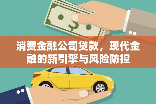 源汇消费金融公司贷款，现代金融的新引擎与风险防控