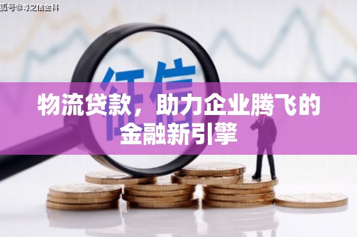 源汇物流贷款，助力企业腾飞的金融新引擎