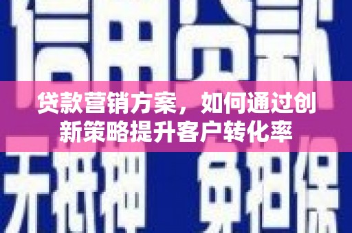 源汇贷款营销方案，如何通过创新策略提升客户转化率