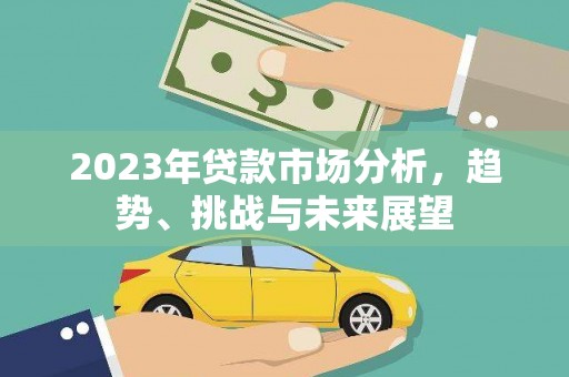 源汇2023年贷款市场分析，趋势、挑战与未来展望