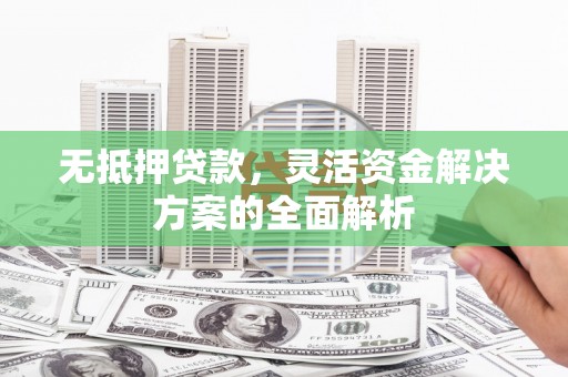 源汇无抵押贷款，灵活资金解决方案的全面解析