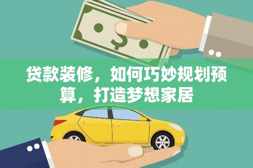 源汇贷款装修，如何巧妙规划预算，打造梦想家居