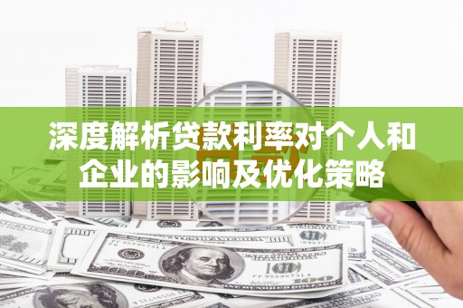 源汇深度解析贷款利率对个人和企业的影响及优化策略