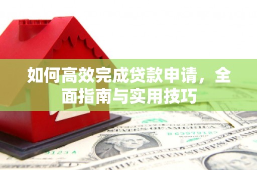 源汇如何高效完成贷款申请，全面指南与实用技巧