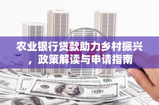 源汇农业银行贷款助力乡村振兴，政策解读与申请指南