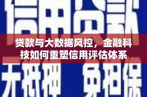 源汇贷款与大数据风控，金融科技如何重塑信用评估体系