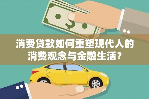 源汇消费贷款如何重塑现代人的消费观念与金融生活？