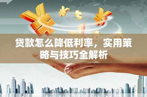 源汇贷款怎么降低利率，实用策略与技巧全解析