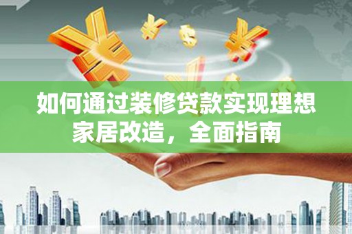 源汇如何通过装修贷款实现理想家居改造，全面指南