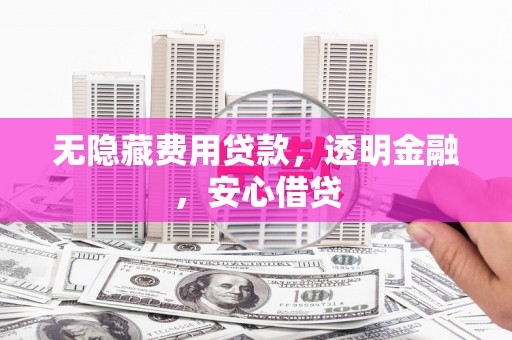 源汇无隐藏费用贷款，透明金融，安心借贷