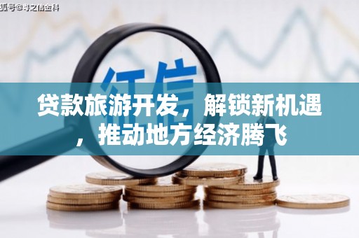 源汇贷款旅游开发，解锁新机遇，推动地方经济腾飞