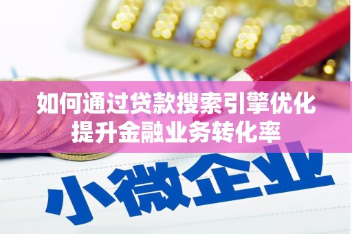 源汇如何通过贷款搜索引擎优化提升金融业务转化率