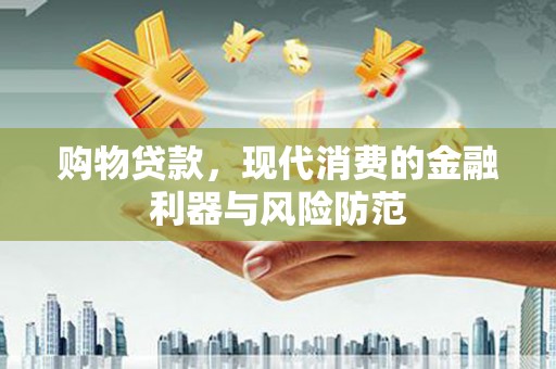 源汇购物贷款，现代消费的金融利器与风险防范