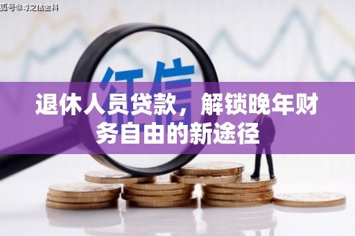 源汇退休人员贷款，解锁晚年财务自由的新途径
