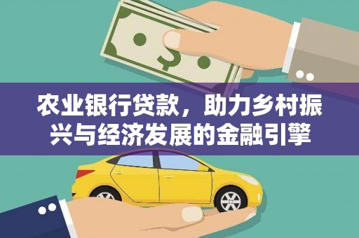 源汇农业银行贷款，助力乡村振兴与经济发展的金融引擎