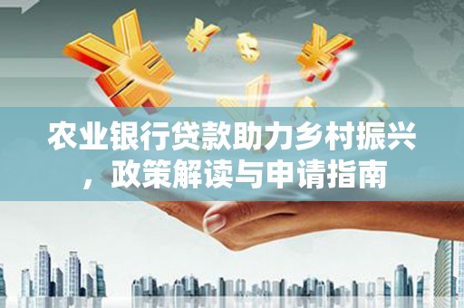 源汇农业银行贷款助力乡村振兴，政策解读与申请指南
