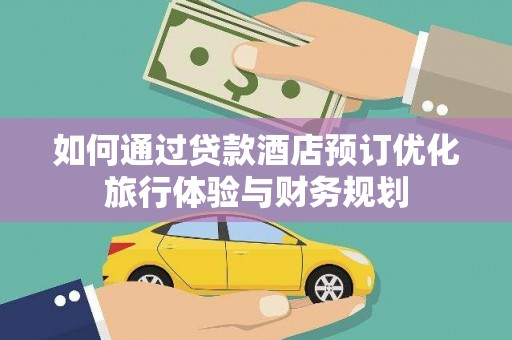 源汇如何通过贷款酒店预订优化旅行体验与财务规划