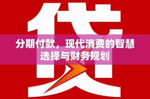 源汇分期付款，现代消费的智慧选择与财务规划