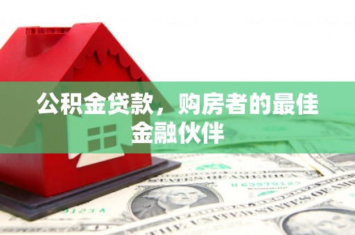 源汇公积金贷款，购房者的最佳金融伙伴