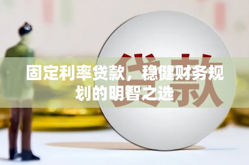 源汇固定利率贷款，稳健财务规划的明智之选