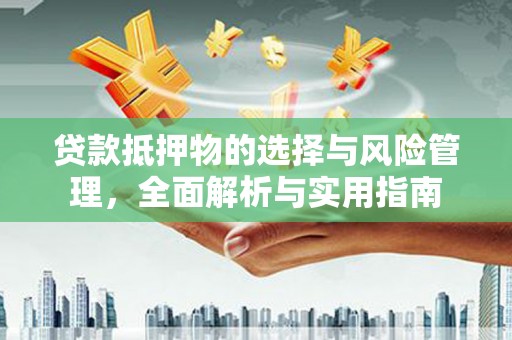 源汇贷款抵押物的选择与风险管理，全面解析与实用指南