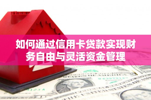 源汇如何通过信用卡贷款实现财务自由与灵活资金管理
