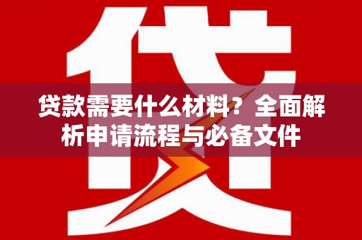 源汇贷款需要什么材料？全面解析申请流程与必备文件