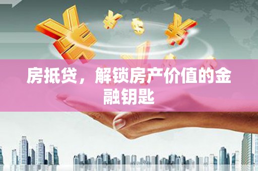 源汇房抵贷，解锁房产价值的金融钥匙